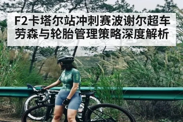 F2卡塔尔站冲刺赛波谢尔超车劳森与轮胎管理策略深度解析