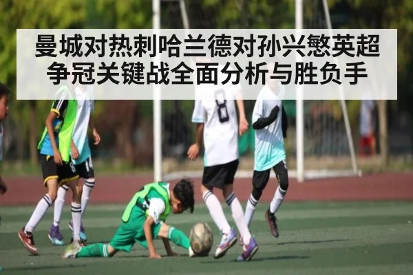 曼城对热刺哈兰德对孙兴慜英超争冠关键战全面分析与胜负手