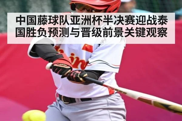 中国藤球队亚洲杯半决赛迎战泰国胜负预测与晋级前景关键观察