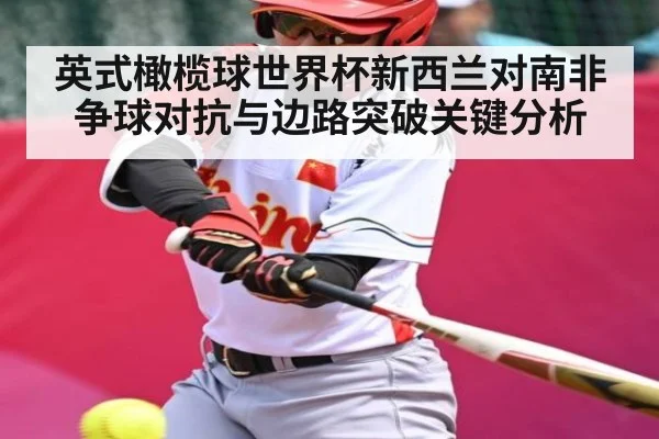 英式橄榄球世界杯新西兰对南非争球对抗与边路突破关键分析